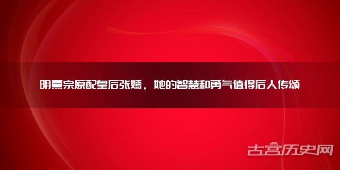 明熹宗原配皇后张嫣，她的智慧和勇气值得后人传颂