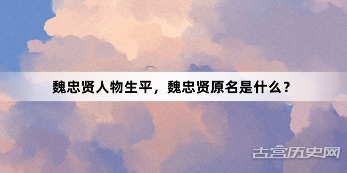 魏忠贤人物生平，魏忠贤原名是什么？