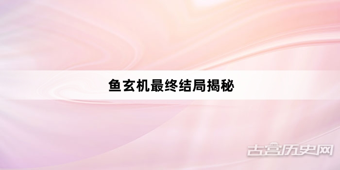 鱼玄机最终结局揭秘