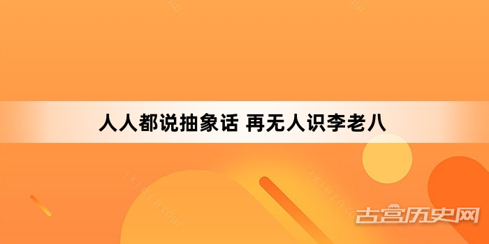 “人人都说抽象话 再无人识李老八”网络梗词解释