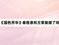 《国色芳华》秦胜意和王擎复婚了吗