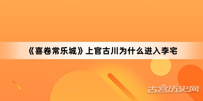 《喜卷常乐城》上官古川为什么进入李宅