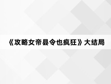 《攻略女帝县令也疯狂》大结局