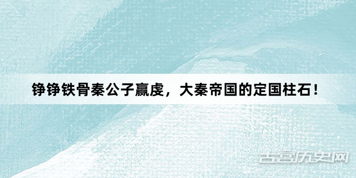 铮铮铁骨秦公子赢虔，大秦帝国的定国柱石！