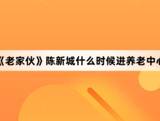 《老家伙》陈新城什么时候进养老中心