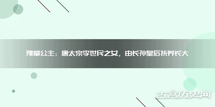 豫章公主：唐太宗李世民之女，由长孙皇后抚养长大