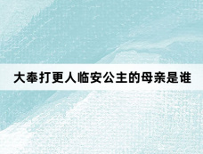 大奉打更人临安公主的母亲是谁