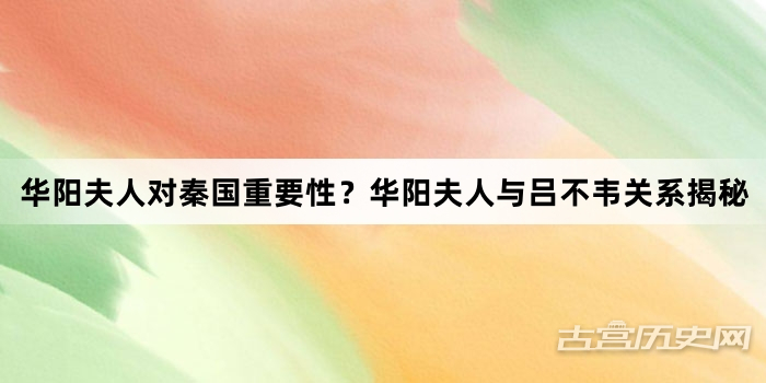 华阳夫人对秦国重要性？华阳夫人与吕不韦关系揭秘