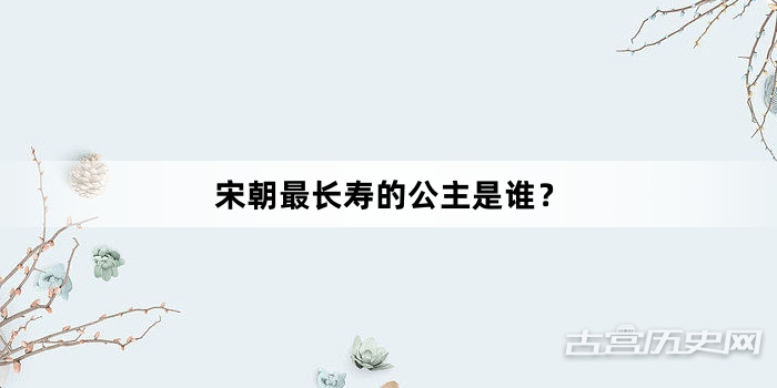 宋朝最长寿的公主是谁？