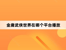 金庸武侠世界在哪个平台播放