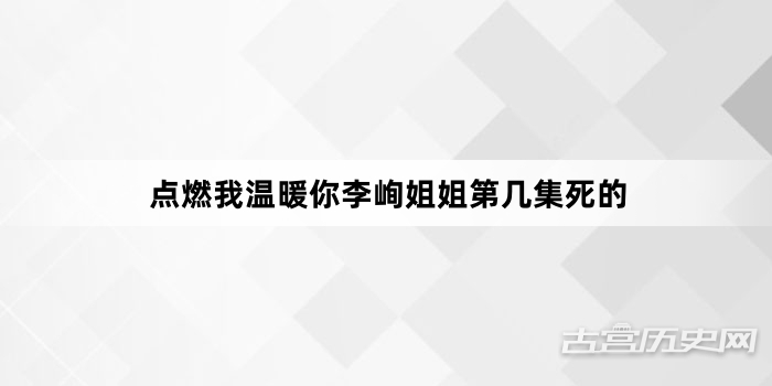 点燃我温暖你李峋姐姐第几集死的