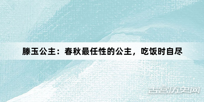 滕玉公主：春秋最任性的公主，吃饭时自尽
