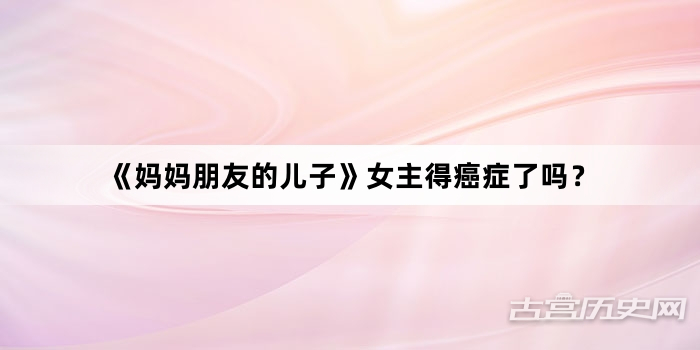 《妈妈朋友的儿子》女主得癌症了吗？