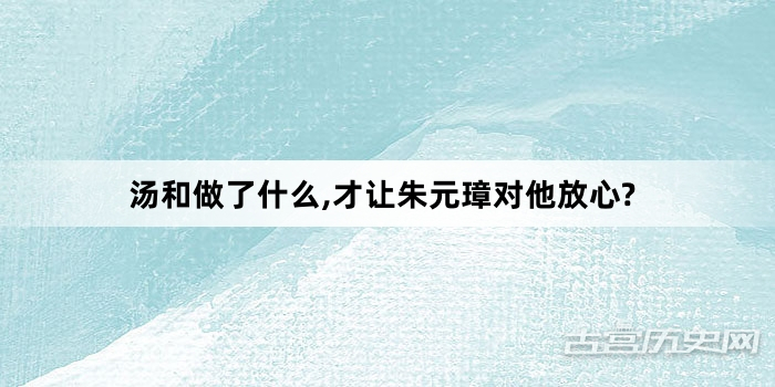 汤和做了什么,才让朱元璋对他放心?