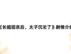 《长姐回京后,太子沉沦了》剧情介绍