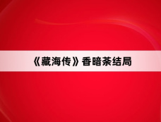 《藏海传》香暗荼结局