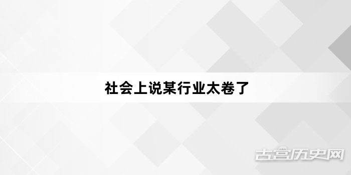 “社会上说某行业太卷了”网络梗词解释