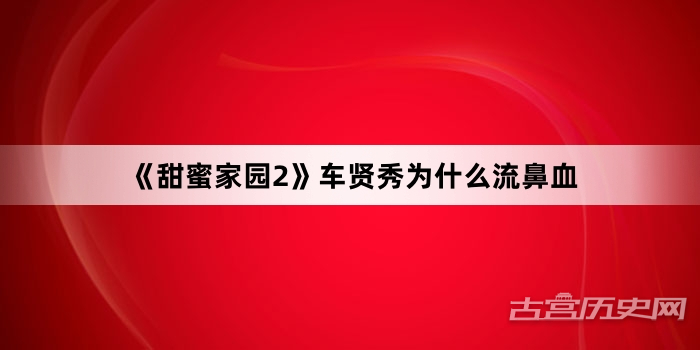 《甜蜜家园2》车贤秀为什么流鼻血