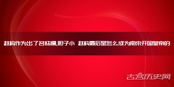 赵构作为出了名怯懦,胆子小 赵构最后是怎么成为南宋开国皇帝的