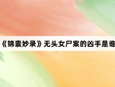 《锦囊妙录》无头女尸案的凶手是谁
