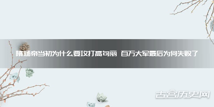 隋炀帝当初为什么要攻打高句丽 百万大军最后为何失败了