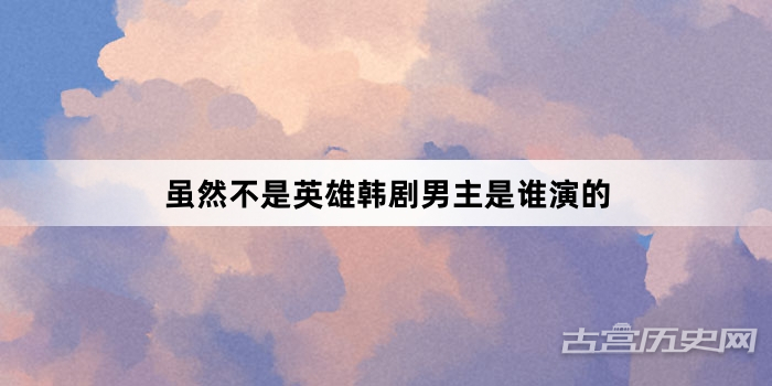 虽然不是英雄韩剧男主是谁演的