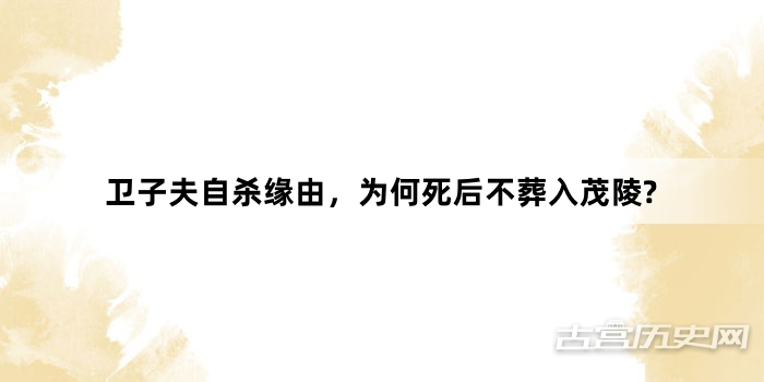 卫子夫自杀缘由，为何死后不葬入茂陵?