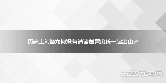 历史上刘备为何没有请诸葛亮庞统一起出山？