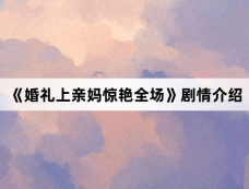 《婚礼上亲妈惊艳全场》剧情介绍