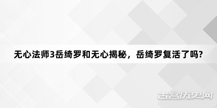无心法师3岳绮罗和无心揭秘，岳绮罗复活了吗?