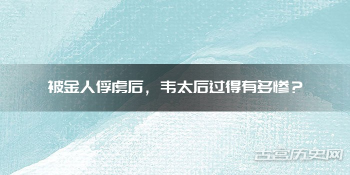 被金人俘虏后，韦太后过得有多惨？