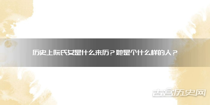 历史上阮氏女是什么来历？她是个什么样的人？