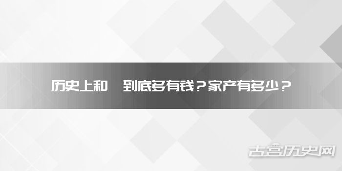 历史上和珅到底多有钱？家产有多少？