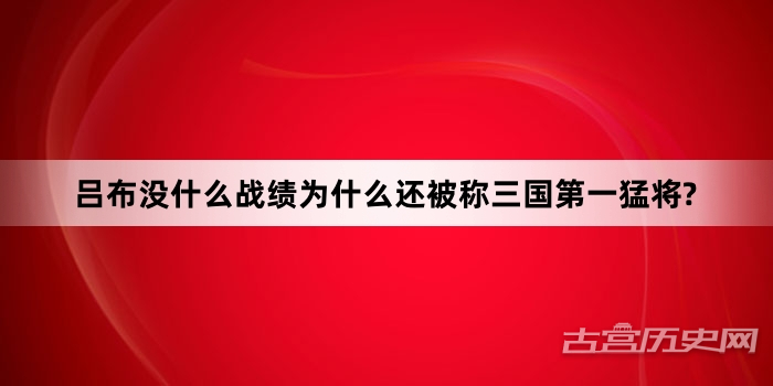 吕布没什么战绩为什么还被称三国第一猛将?