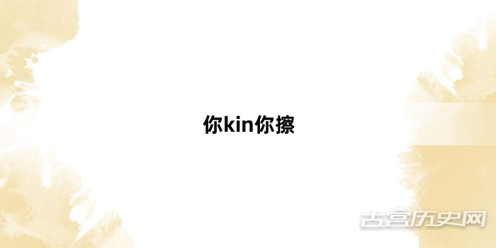 “你kin你擦”网络梗词解释