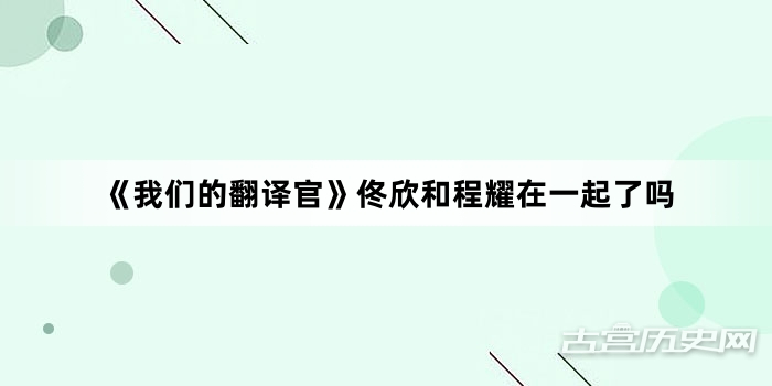 《我们的翻译官》佟欣和程耀在一起了吗