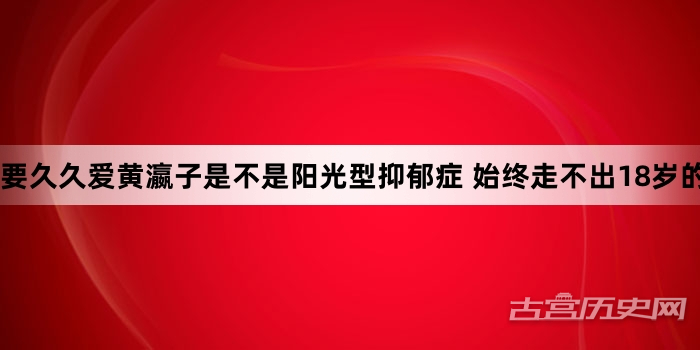 要久久爱黄瀛子是不是阳光型抑郁症 始终走不出18岁的记忆