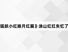 《狐妖小红娘月红篇》涂山红红失忆了吗
