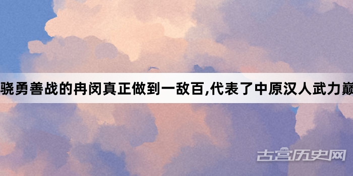 骁勇善战的冉闵真正做到一敌百,代表了中原汉人武力巅峰