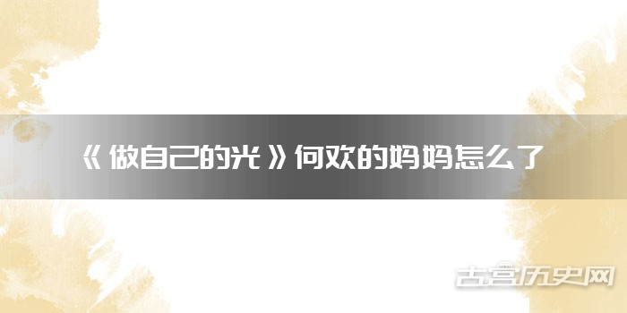 《做自己的光》何欢的妈妈怎么了