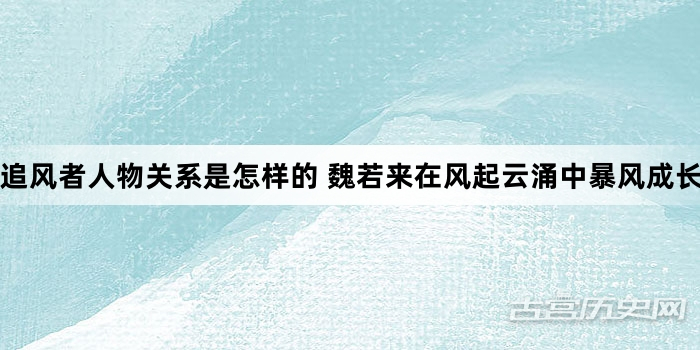 追风者人物关系是怎样的 魏若来在风起云涌中暴风成长