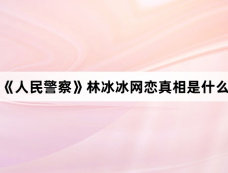 《人民警察》林冰冰网恋真相是什么