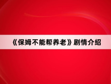 《保姆不能帮养老》剧情介绍