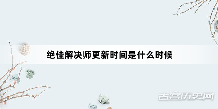 绝佳解决师更新时间是什么时候