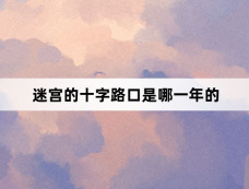 迷宫的十字路口是哪一年的