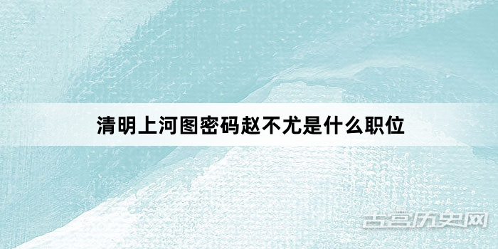 清明上河图密码赵不尤是什么职位