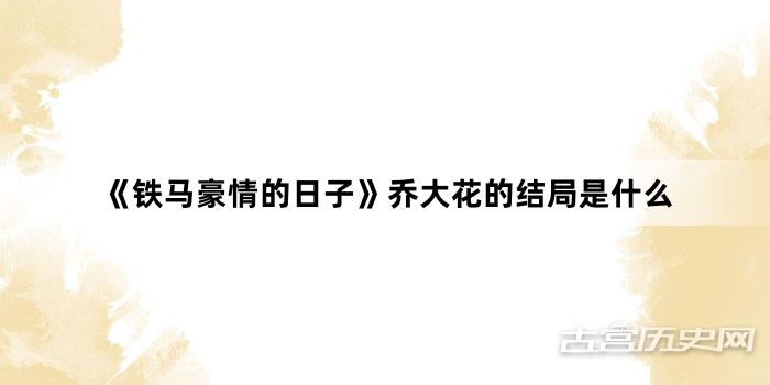 《铁马豪情的日子》乔大花的结局是什么