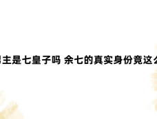 似锦男主是七皇子吗 余七的真实身份竟这么尊贵