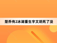 楚乔传2冰湖重生宇文玥死了没