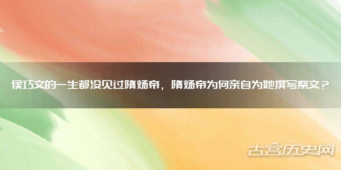 侯巧文的一生都没见过隋炀帝，隋炀帝为何亲自为她撰写祭文？